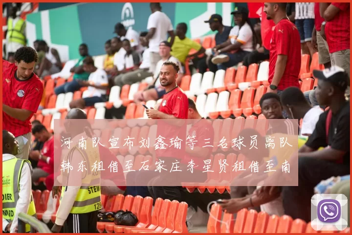 河南队宣布刘鑫瑜等三名球员离队韩东租借至石家庄李星贤租借至南通
