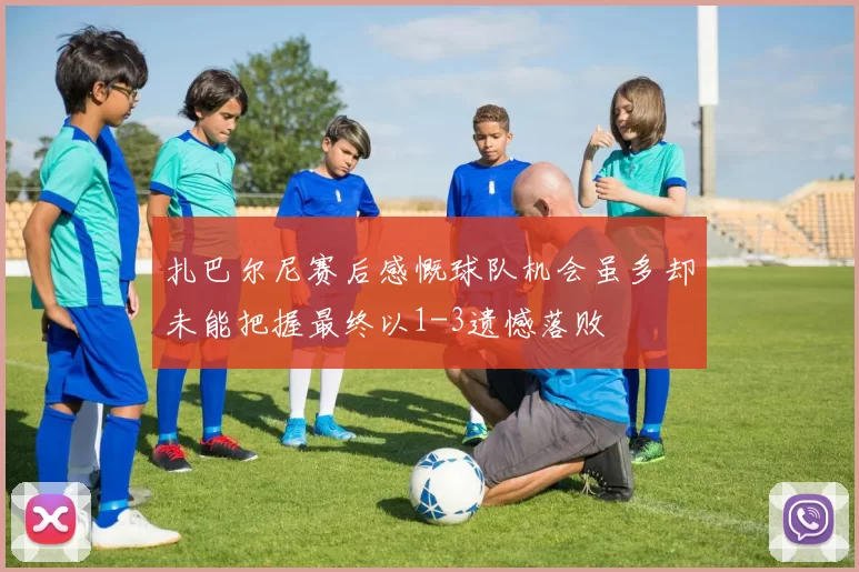 扎巴尔尼赛后感慨球队机会虽多却未能把握最终以1-3遗憾落败
