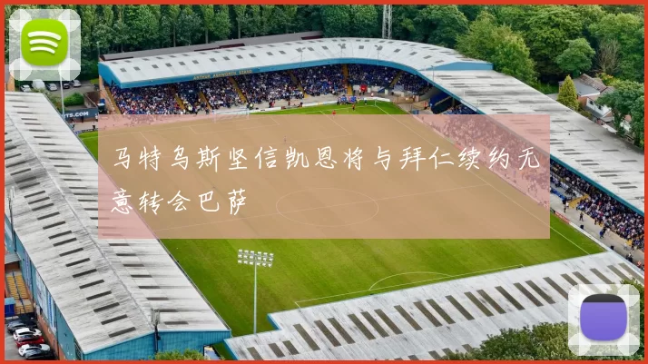 马特乌斯坚信凯恩将与拜仁续约无意转会巴萨