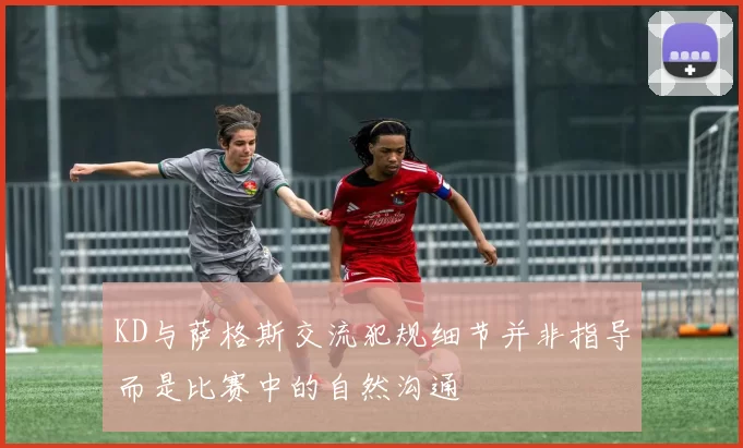 KD与萨格斯交流犯规细节并非指导而是比赛中的自然沟通