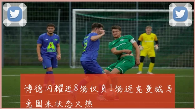 博德闪耀近8场仅负1场连克曼城马竞国米状态火热